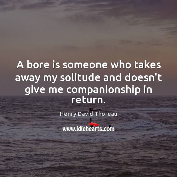 A bore is someone who takes away my solitude and doesn’t give me companionship in return. Image