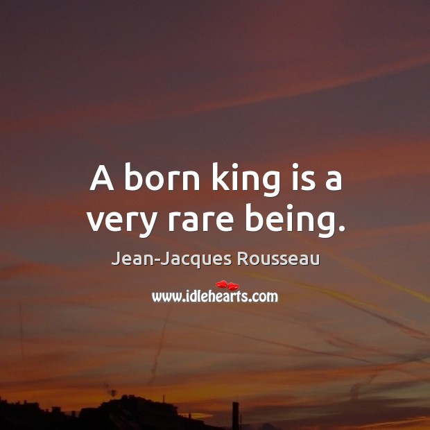 A born king is a very rare being. Jean-Jacques Rousseau Picture Quote