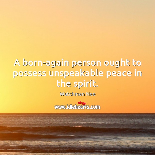 A born-again person ought to possess unspeakable peace in the spirit. Watchman Nee Picture Quote