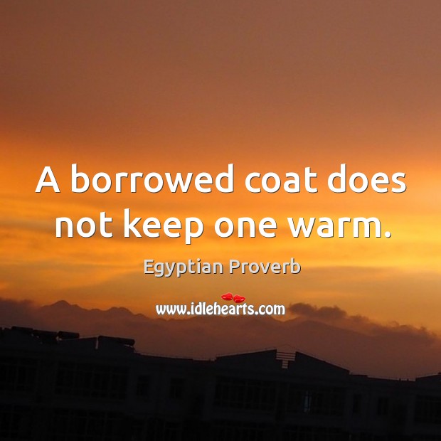 A borrowed coat does not keep one warm. Image