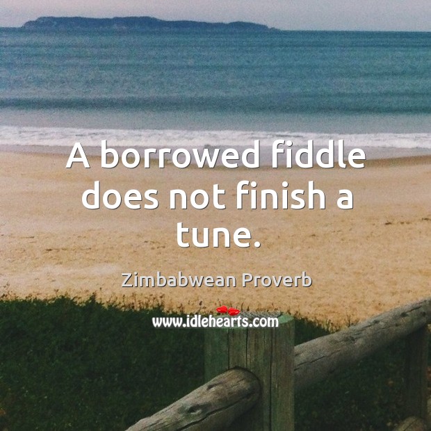 A borrowed fiddle does not finish a tune. Zimbabwean Proverbs Image