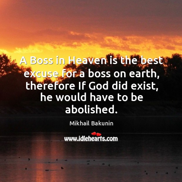 A boss in heaven is the best excuse for a boss on earth, therefore if God did exist Mikhail Bakunin Picture Quote