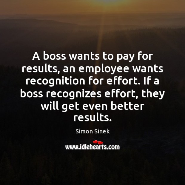 A boss wants to pay for results, an employee wants recognition for Simon Sinek Picture Quote