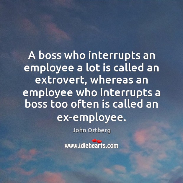A boss who interrupts an employee a lot is called an extrovert, John Ortberg Picture Quote