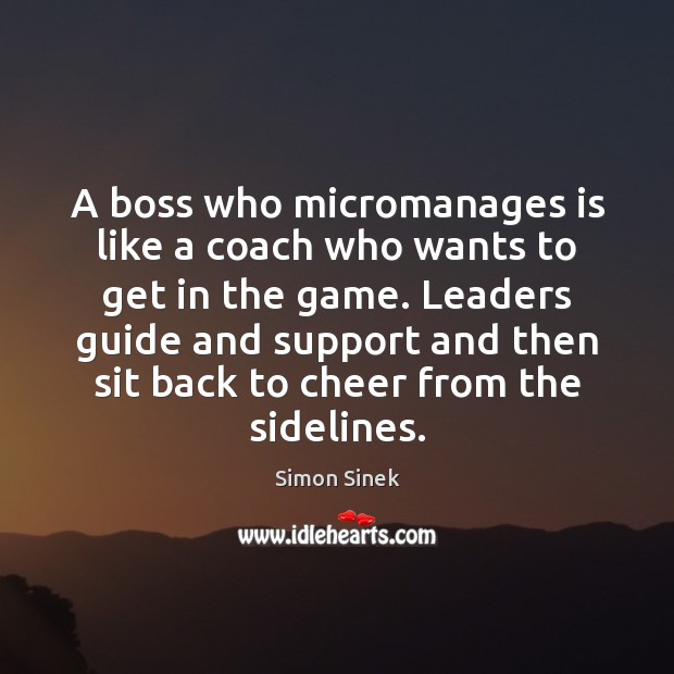 A boss who micromanages is like a coach who wants to get Simon Sinek Picture Quote