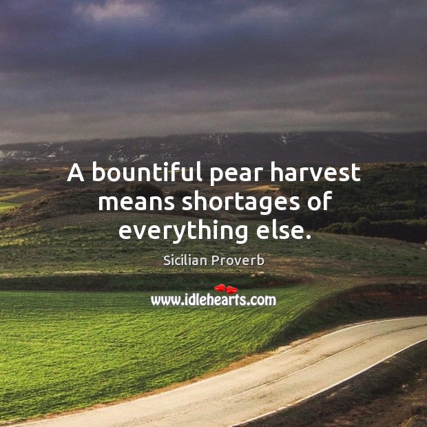 A bountiful pear harvest means shortages of everything else. Sicilian Proverbs Image