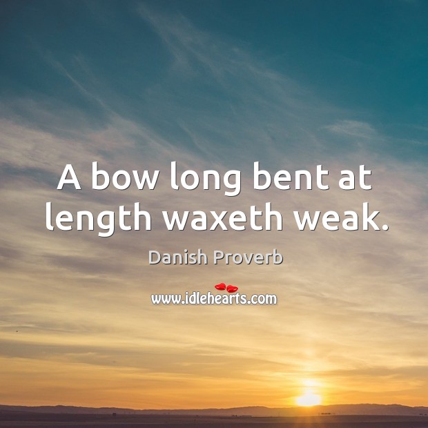 A bow long bent at length waxeth weak. Image