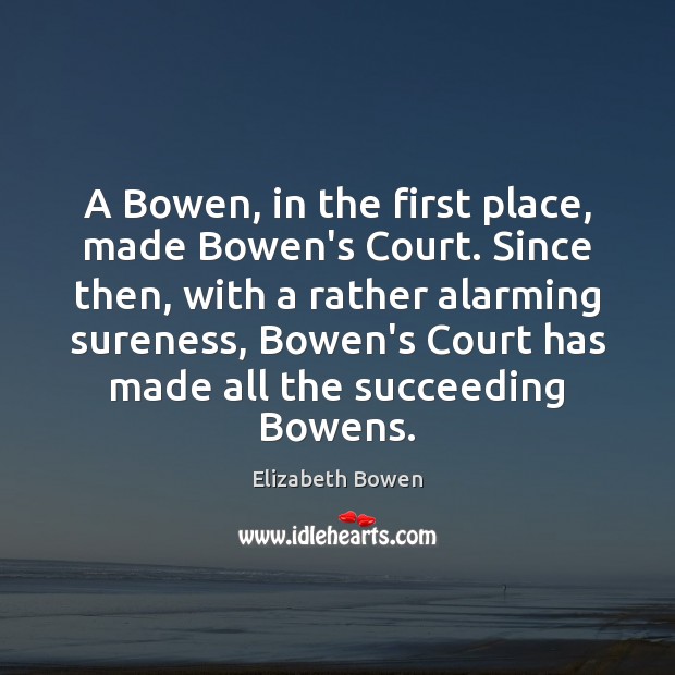 A Bowen, in the first place, made Bowen’s Court. Since then, with Elizabeth Bowen Picture Quote