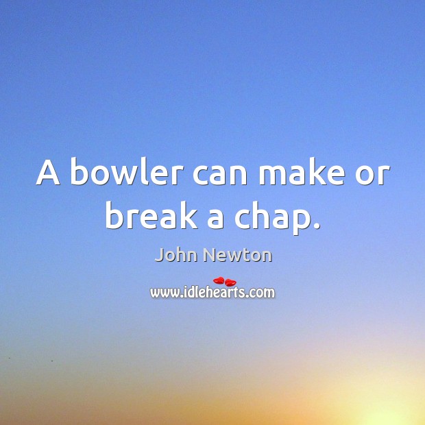 A bowler can make or break a chap. John Newton Picture Quote