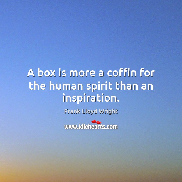 A box is more a coffin for the human spirit than an inspiration. Frank Lloyd Wright Picture Quote