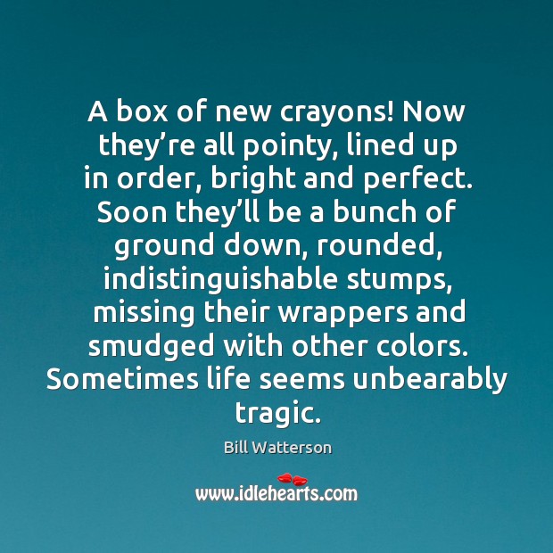 A box of new crayons! Now they’re all pointy, lined up Bill Watterson Picture Quote