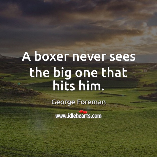 A boxer never sees the big one that hits him. George Foreman Picture Quote