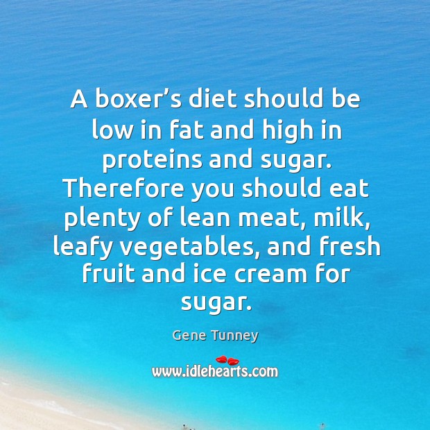 A boxer’s diet should be low in fat and high in proteins and sugar. Gene Tunney Picture Quote