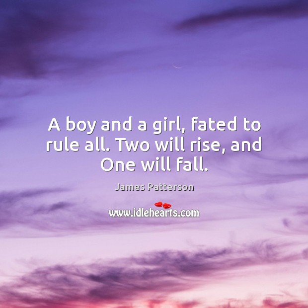 A boy and a girl, fated to rule all. Two will rise, and One will fall. James Patterson Picture Quote
