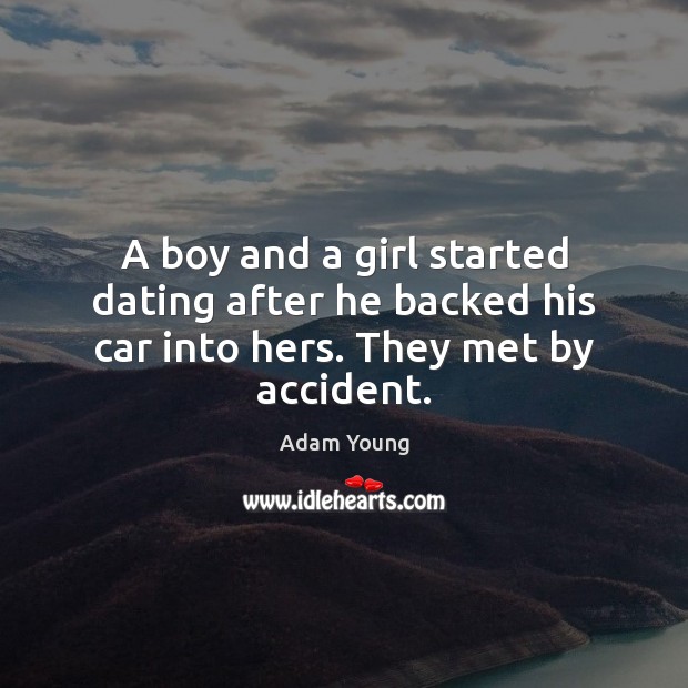 A boy and a girl started dating after he backed his car into hers. They met by accident. Dating Quotes Image