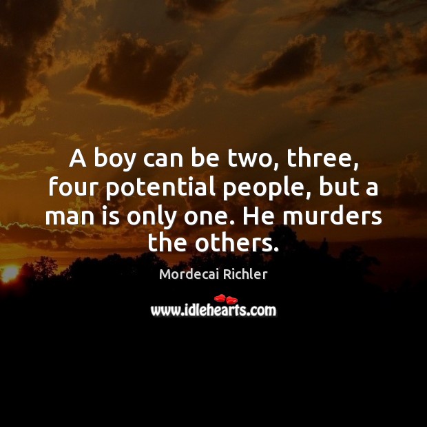 A boy can be two, three, four potential people, but a man Mordecai Richler Picture Quote