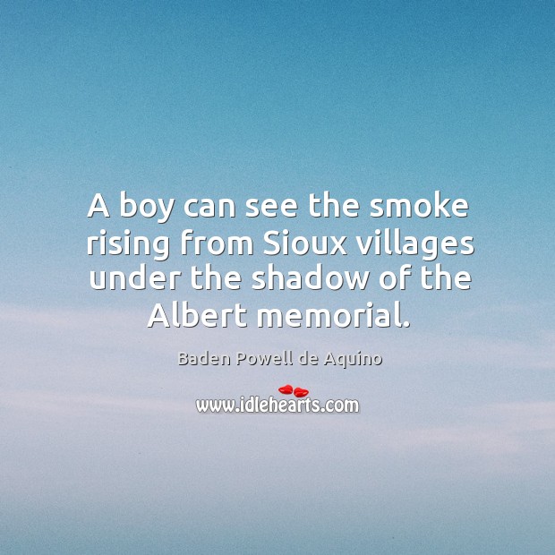 A boy can see the smoke rising from Sioux villages under the Baden Powell de Aquino Picture Quote