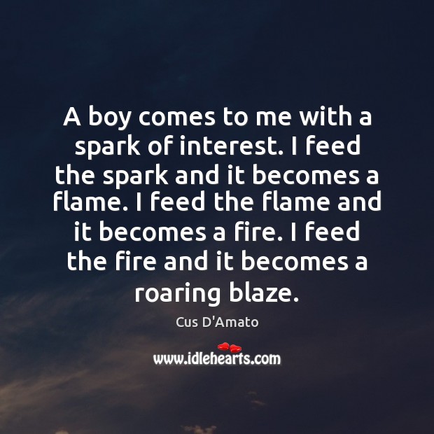 A boy comes to me with a spark of interest. I feed Cus D’Amato Picture Quote