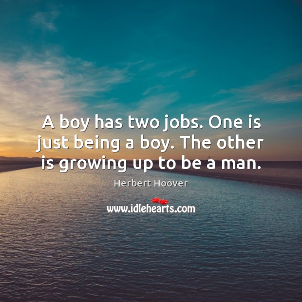 A boy has two jobs. One is just being a boy. The other is growing up to be a man. Herbert Hoover Picture Quote