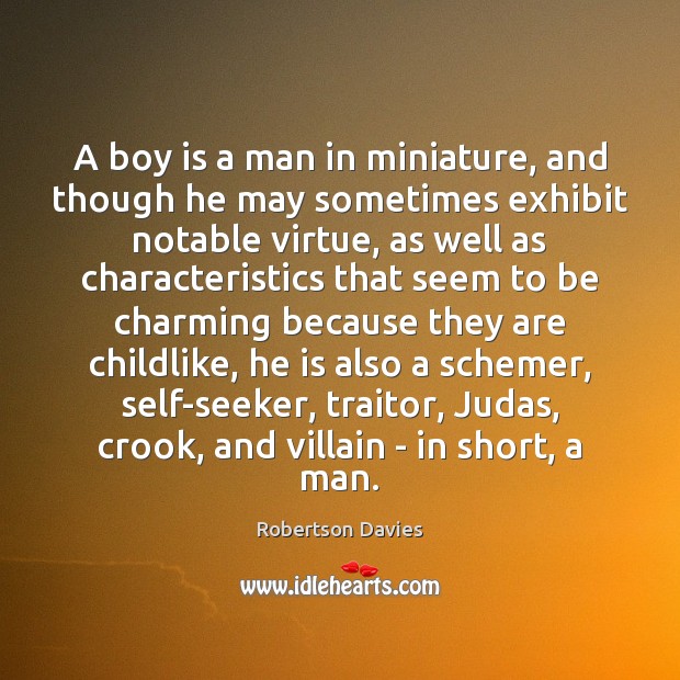 A boy is a man in miniature, and though he may sometimes Robertson Davies Picture Quote
