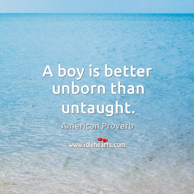 A boy is better unborn than untaught. American Proverbs Image