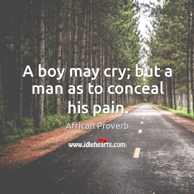A boy may cry; but a man as to conceal his pain. Image