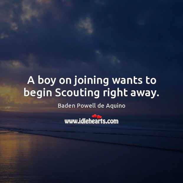 A boy on joining wants to begin Scouting right away. Baden Powell de Aquino Picture Quote