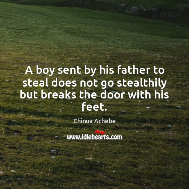 A boy sent by his father to steal does not go stealthily Chinua Achebe Picture Quote