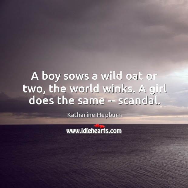 A boy sows a wild oat or two, the world winks. A girl does the same — scandal. Katharine Hepburn Picture Quote