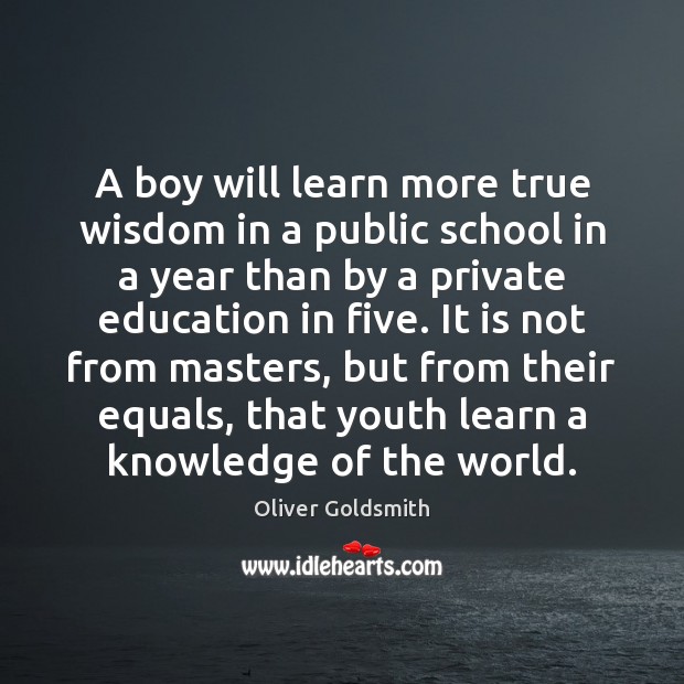 A boy will learn more true wisdom in a public school in Oliver Goldsmith Picture Quote