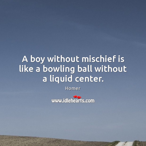 A boy without mischief is like a bowling ball without a liquid center. Homer Picture Quote