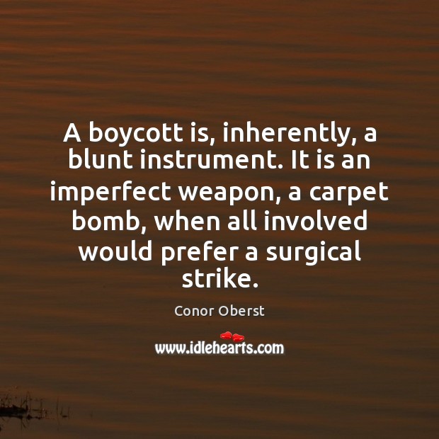 A boycott is, inherently, a blunt instrument. It is an imperfect weapon, Conor Oberst Picture Quote