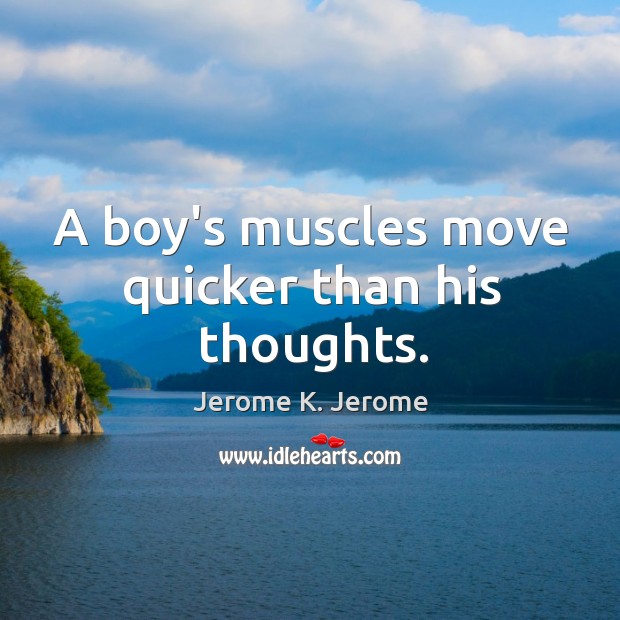 A boy’s muscles move quicker than his thoughts. Jerome K. Jerome Picture Quote