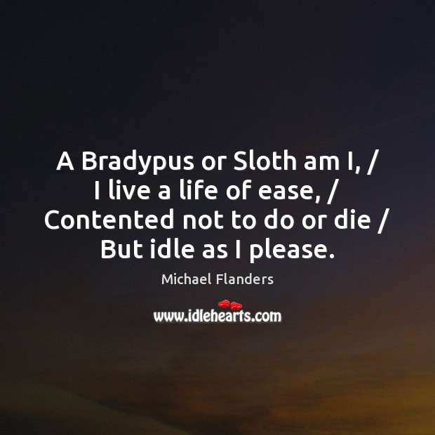 A Bradypus or Sloth am I, / I live a life of ease, / Michael Flanders Picture Quote