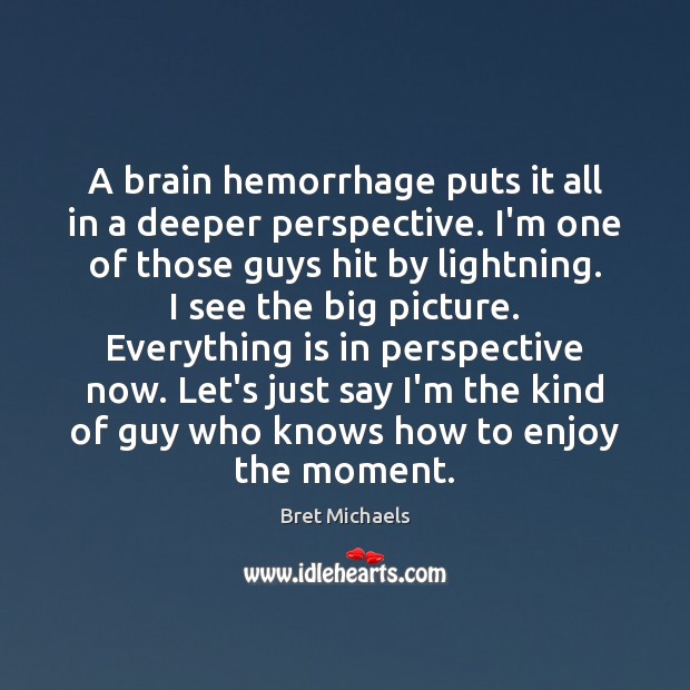 A brain hemorrhage puts it all in a deeper perspective. I’m one Bret Michaels Picture Quote