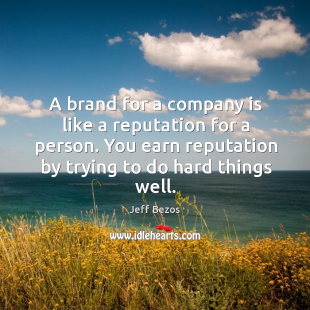 A brand for a company is like a reputation for a person. You earn reputation by trying to do hard things well. Jeff Bezos Picture Quote