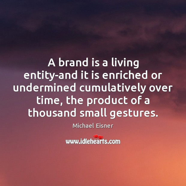 A brand is a living entity-and it is enriched or undermined cumulatively Michael Eisner Picture Quote