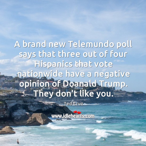 A brand new Telemundo poll says that three out of four Hispanics Ted Cruz Picture Quote