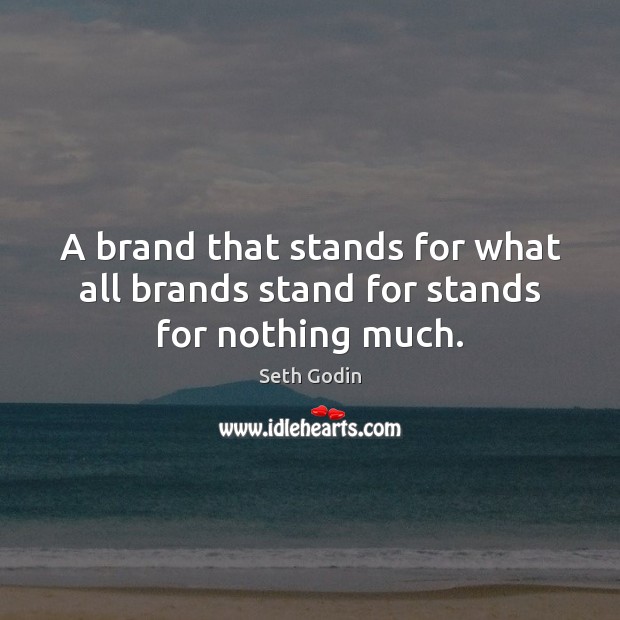 A brand that stands for what all brands stand for stands for nothing much. Image
