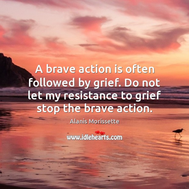 A brave action is often followed by grief. Do not let my Image