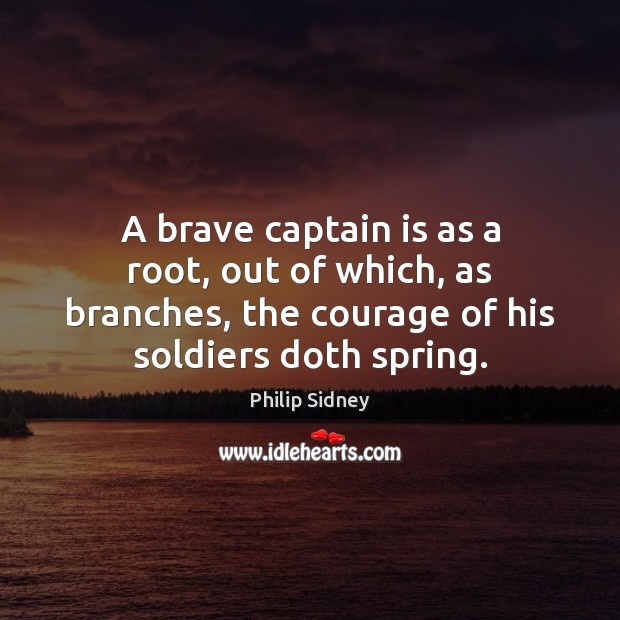 A brave captain is as a root, out of which, as branches, Philip Sidney Picture Quote