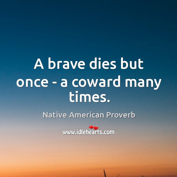 A brave dies but once – a coward many times. Native American Proverbs Image