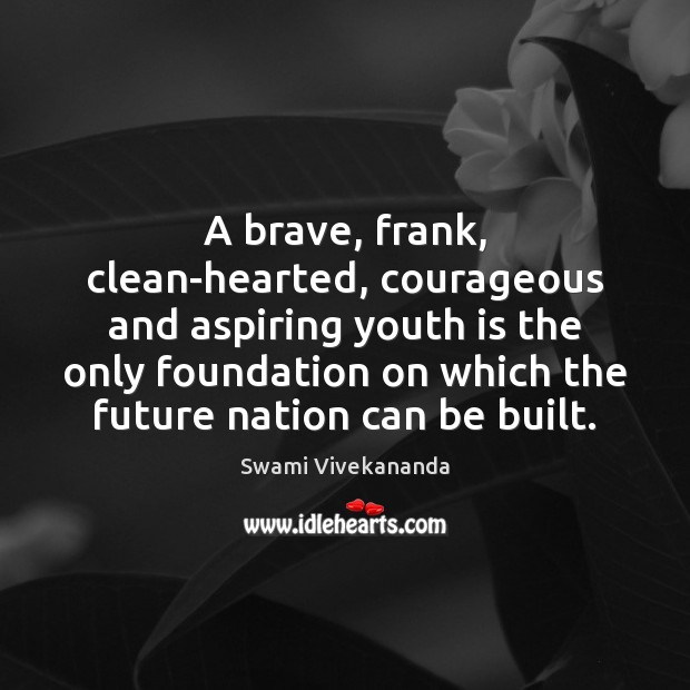 A brave, frank, clean-hearted, courageous and aspiring youth is the only foundation Swami Vivekananda Picture Quote