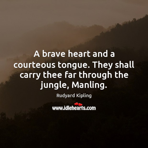 A brave heart and a courteous tongue. They shall carry thee far Rudyard Kipling Picture Quote