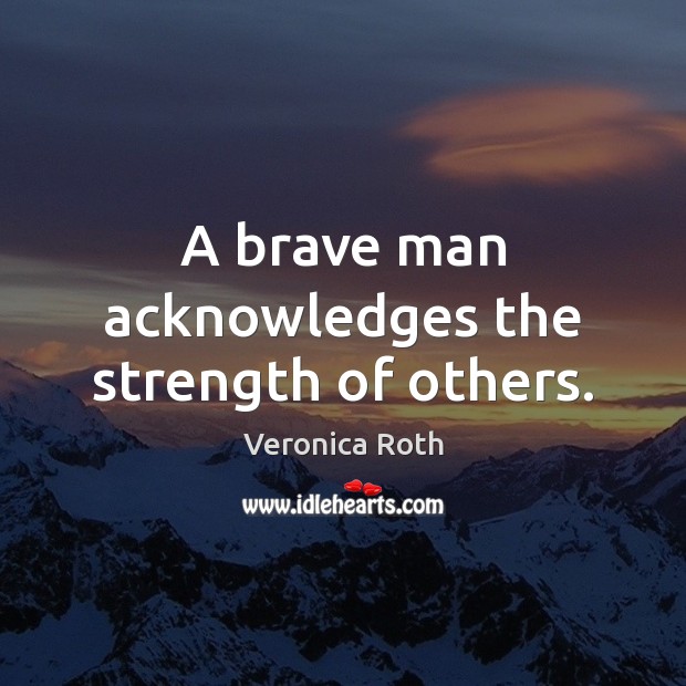 A brave man acknowledges the strength of others. Veronica Roth Picture Quote