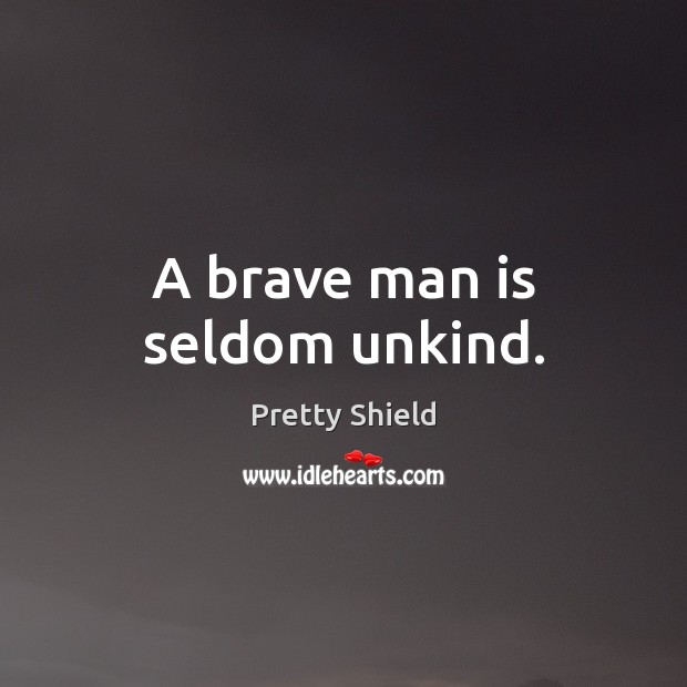 A brave man is seldom unkind. Pretty Shield Picture Quote