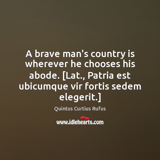 A brave man’s country is wherever he chooses his abode. [Lat., Patria Image