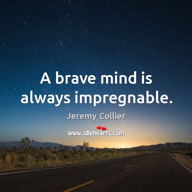 A brave mind is always impregnable. Jeremy Collier Picture Quote