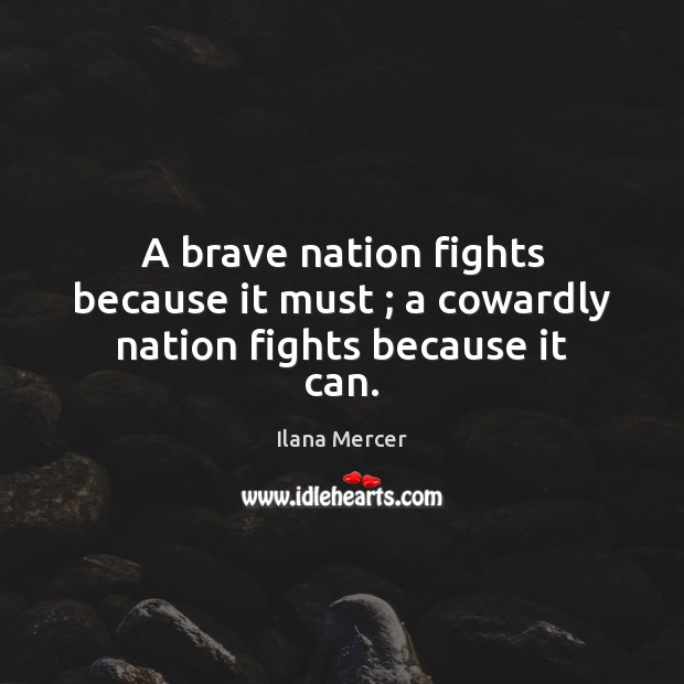 A brave nation fights because it must ; a cowardly nation fights because it can. Ilana Mercer Picture Quote