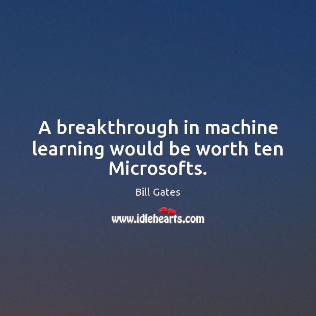 A breakthrough in machine learning would be worth ten Microsofts. Bill Gates Picture Quote